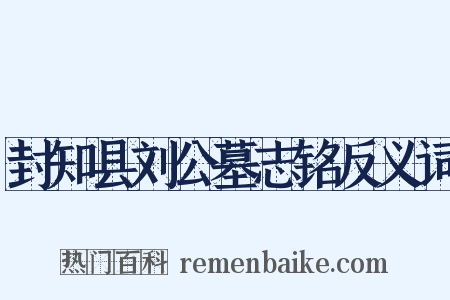 封知县刘公墓志铭反义词是什么意思的图片